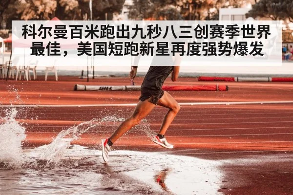 科尔曼百米跑出九秒八三创赛季世界最佳，美国短跑新星再度强势爆发