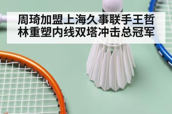 周琦加盟上海久事联手王哲林重塑内线双塔冲击总冠军