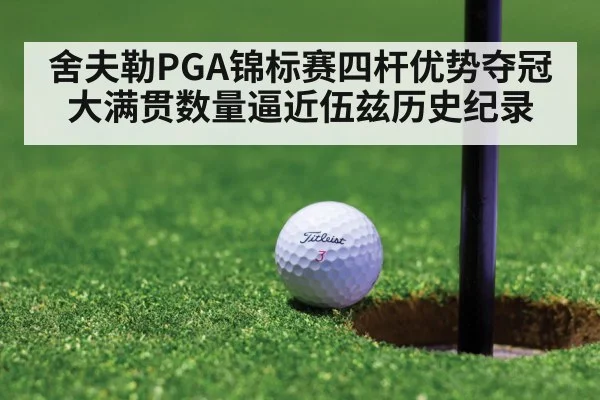 舍夫勒PGA锦标赛四杆优势夺冠大满贯数量逼近伍兹历史纪录