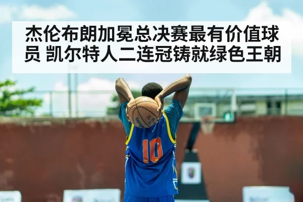 杰伦布朗加冕总决赛最有价值球员 凯尔特人二连冠铸就绿色王朝
