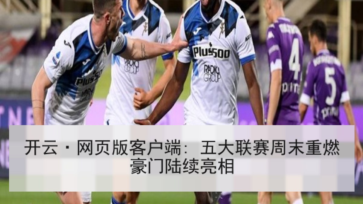 开云·网页版客户端: 五大联赛周末重燃豪门陆续亮相