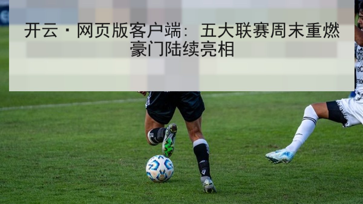 开云·网页版客户端: 五大联赛周末重燃豪门陆续亮相