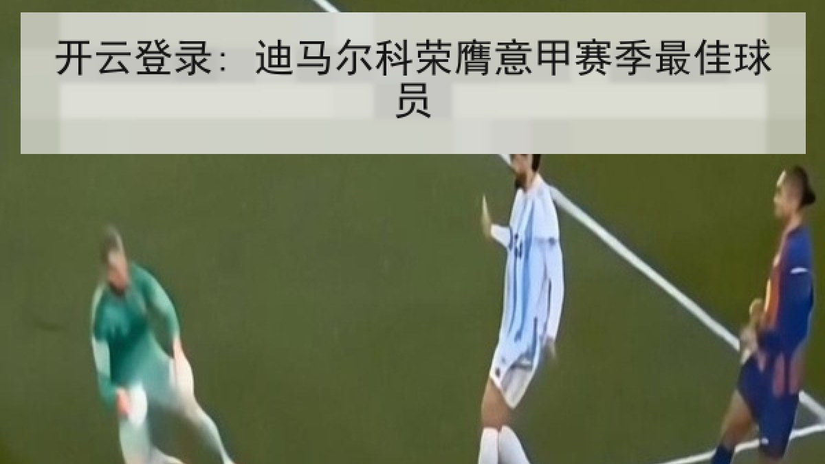 开云登录: 迪马尔科荣膺意甲赛季最佳球员