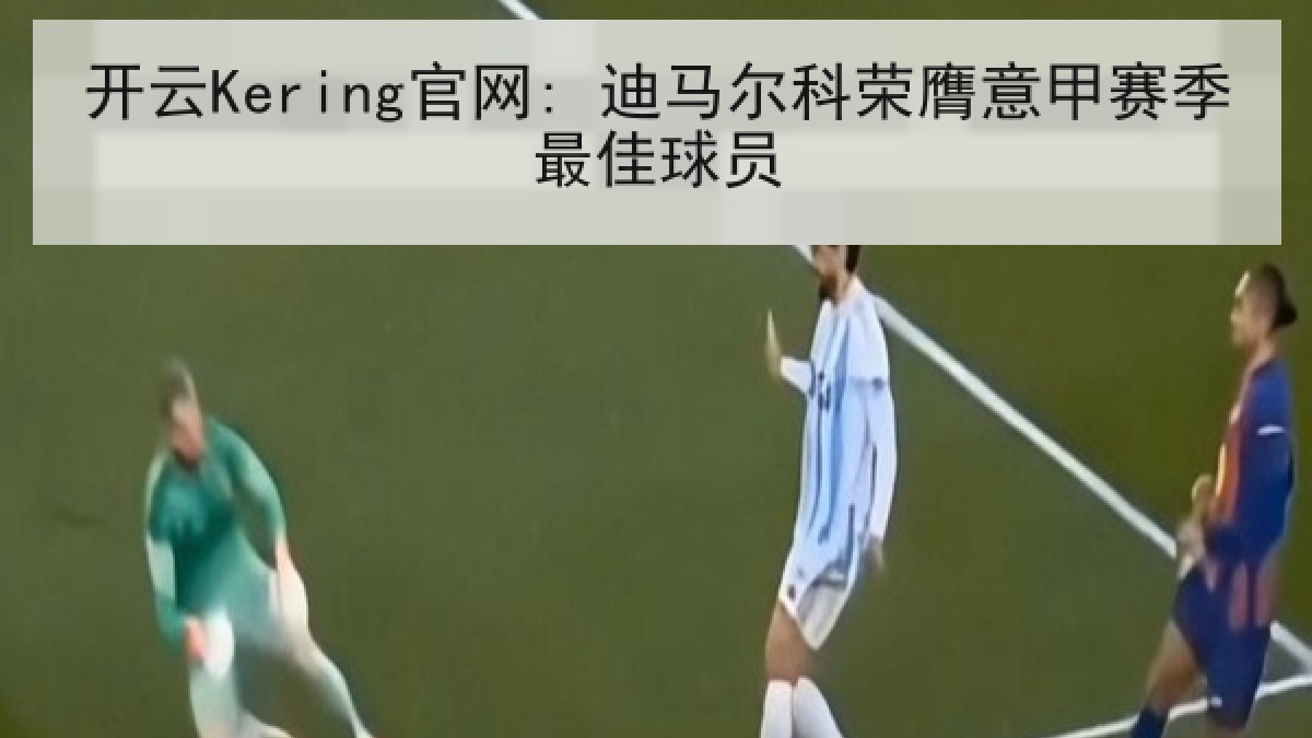 开云Kering官网: 迪马尔科荣膺意甲赛季最佳球员