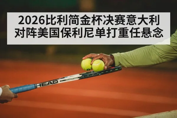 2026比利简金杯决赛意大利对阵美国保利尼单打重任悬念