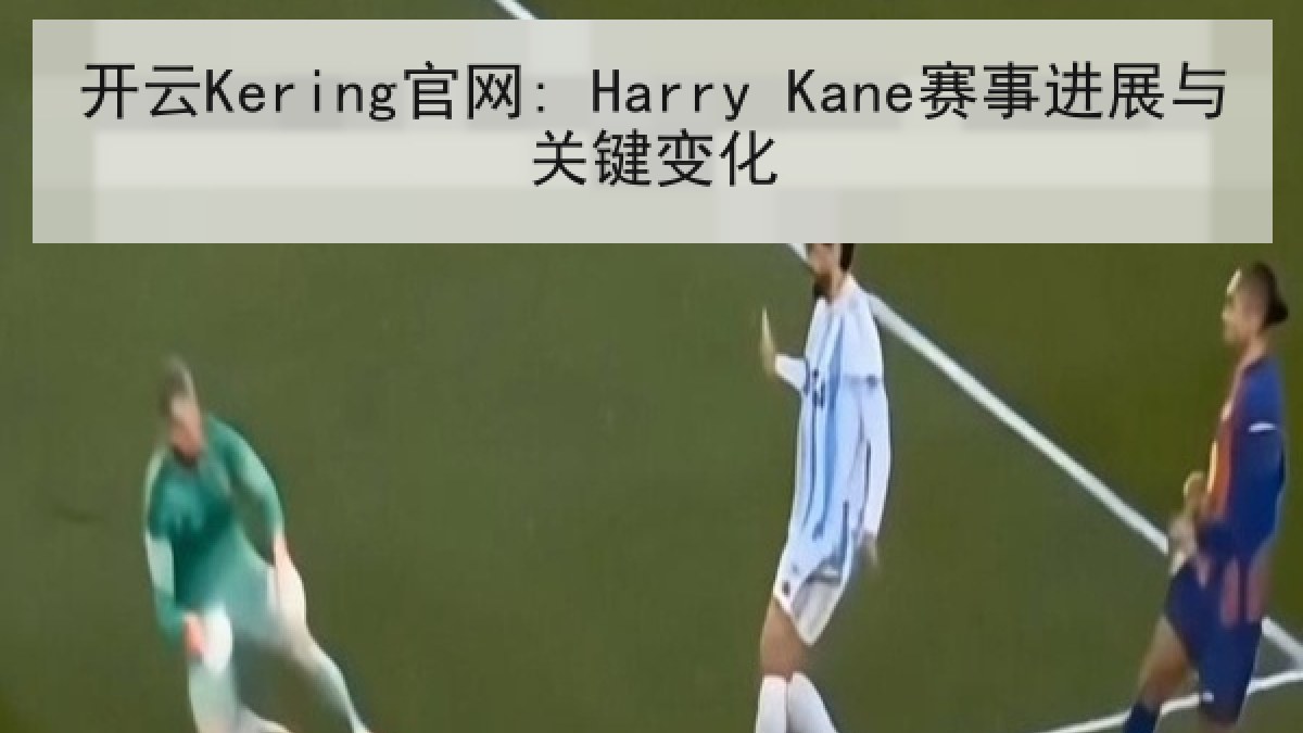 开云Kering官网: Harry Kane赛事进展与关键变化 开云Kering官网: Harry Kane赛事进展与关键变化